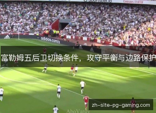 富勒姆五后卫切换条件，攻守平衡与边路保护