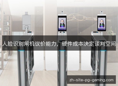 人脸识别闸机议价能力,硬件成本决定谈判空间 人脸识别闸机议价能力,硬件成本决定谈判空间