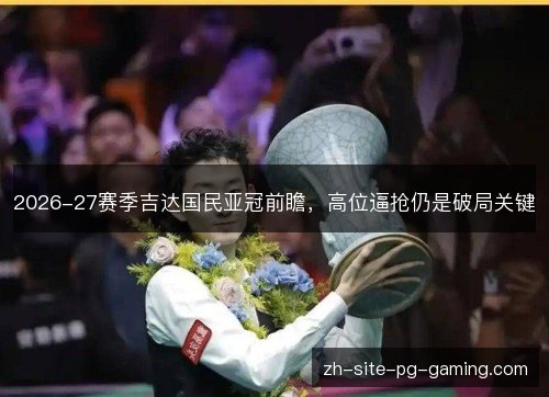 2026-27赛季吉达国民亚冠前瞻,高位逼抢仍是破局关键 2026-27赛季吉达国民亚冠前瞻,高位逼抢仍是破局关键